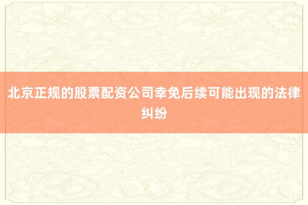 北京正规的股票配资公司幸免后续可能出现的法律纠纷