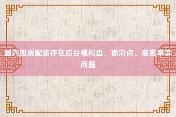 国内股票配资存在后台模拟盘、高滑点、高费率等问题