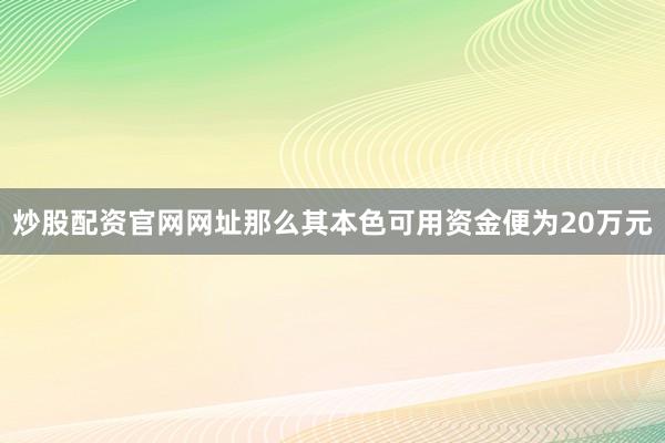 炒股配资官网网址那么其本色可用资金便为20万元