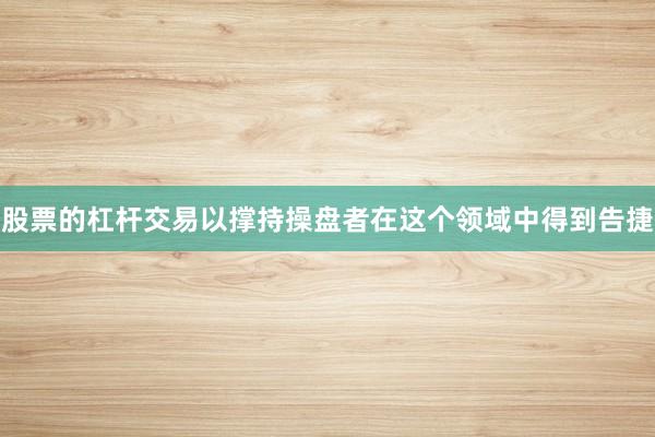 股票的杠杆交易以撑持操盘者在这个领域中得到告捷