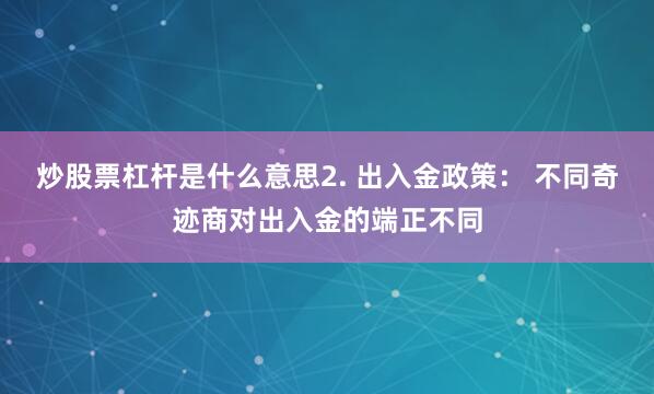炒股票杠杆是什么意思2. 出入金政策： 不同奇迹商对出入金的端正不同