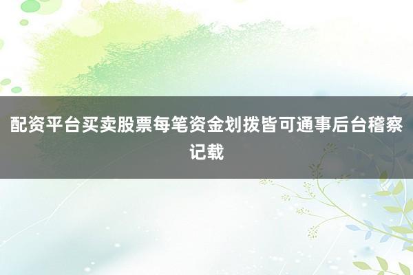 配资平台买卖股票每笔资金划拨皆可通事后台稽察记载