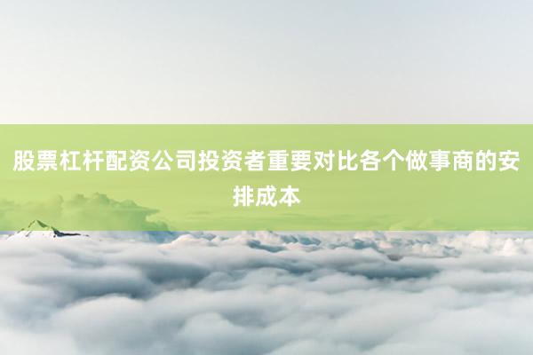 股票杠杆配资公司投资者重要对比各个做事商的安排成本