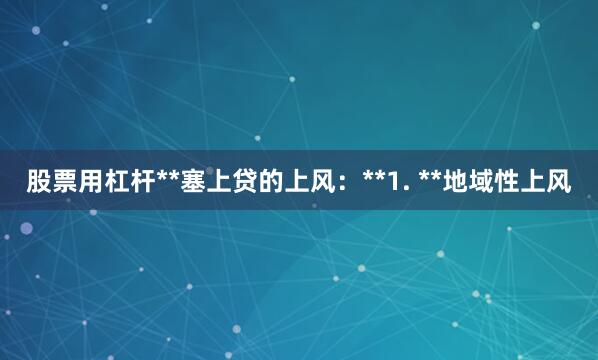 股票用杠杆**塞上贷的上风：**1. **地域性上风