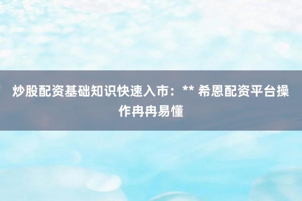 炒股配资基础知识快速入市：** 希恩配资平台操作冉冉易懂