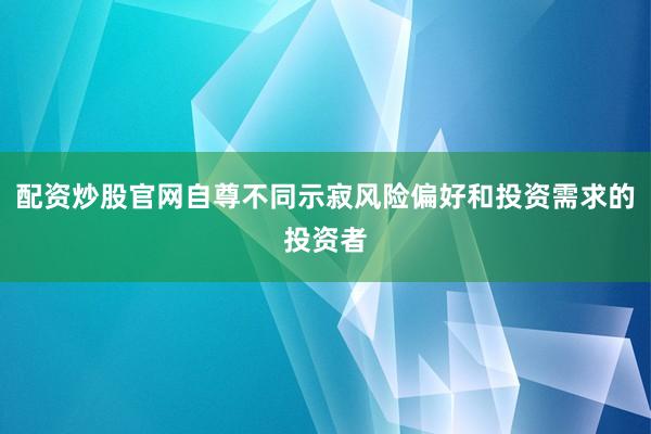 配资炒股官网自尊不同示寂风险偏好和投资需求的投资者