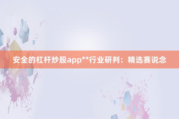 安全的杠杆炒股app**行业研判：精选赛说念