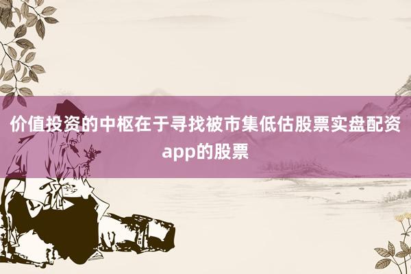 价值投资的中枢在于寻找被市集低估股票实盘配资app的股票