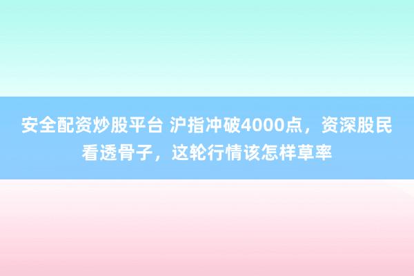 安全配资炒股平台 沪指冲破4000点，资深股民看透骨子，这轮行情该怎样草率