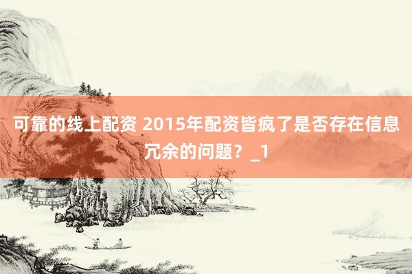 可靠的线上配资 2015年配资皆疯了是否存在信息冗余的问题？_1