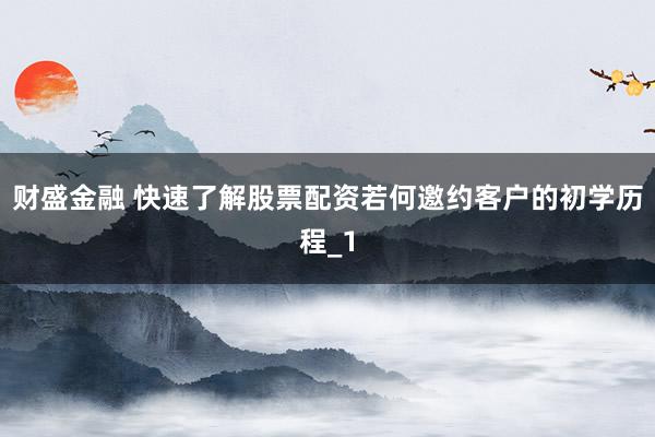 财盛金融 快速了解股票配资若何邀约客户的初学历程_1