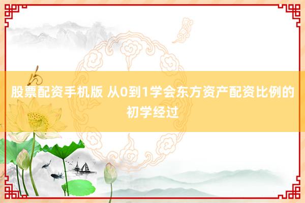 股票配资手机版 从0到1学会东方资产配资比例的初学经过