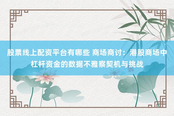 股票线上配资平台有哪些 商场商讨：港股商场中杠杆资金的数据不雅察契机与挑战