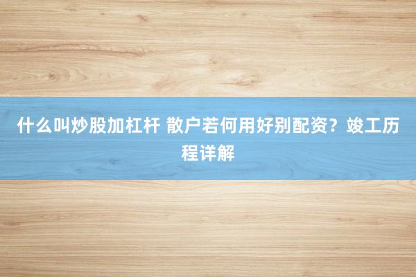 什么叫炒股加杠杆 散户若何用好别配资？竣工历程详解