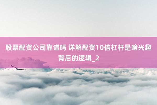 股票配资公司靠谱吗 详解配资10倍杠杆是啥兴趣背后的逻辑_2
