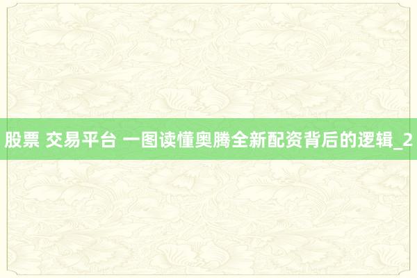 股票 交易平台 一图读懂奥腾全新配资背后的逻辑_2