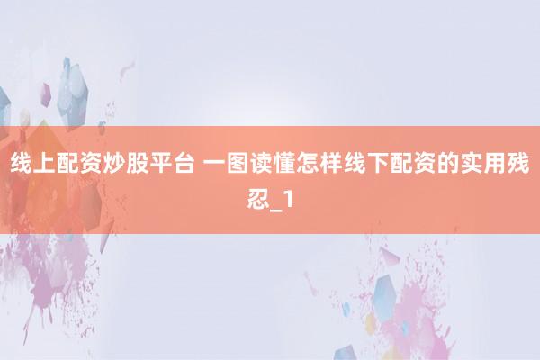 线上配资炒股平台 一图读懂怎样线下配资的实用残忍_1