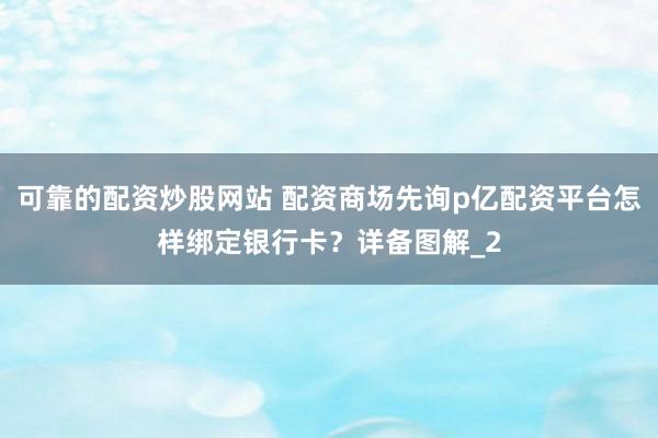 可靠的配资炒股网站 配资商场先询p亿配资平台怎样绑定银行卡?详备图解_2