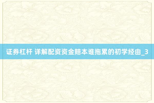 证券杠杆 详解配资资金赔本谁拖累的初学经由_3