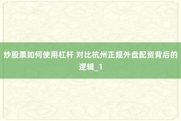 炒股票如何使用杠杆 对比杭州正规外盘配资背后的逻辑_1