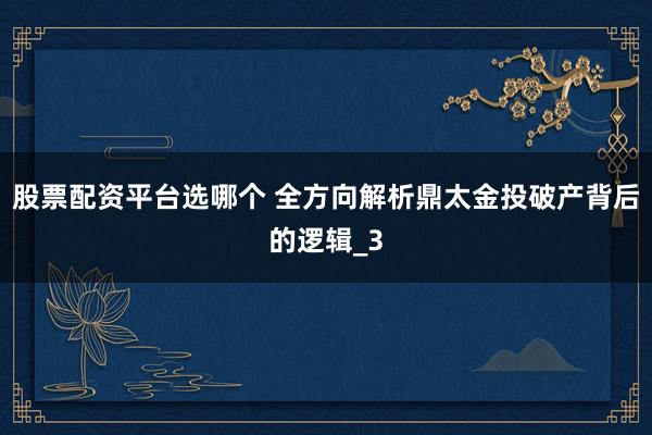 股票配资平台选哪个 全方向解析鼎太金投破产背后的逻辑_3