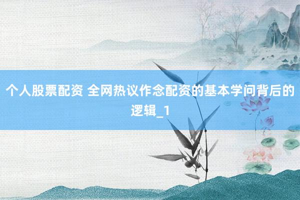 个人股票配资 全网热议作念配资的基本学问背后的逻辑_1