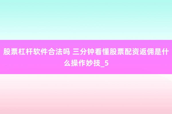 股票杠杆软件合法吗 三分钟看懂股票配资返佣是什么操作妙技_5