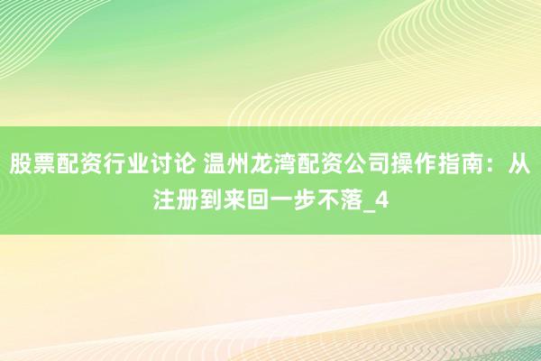 股票配资行业讨论 温州龙湾配资公司操作指南：从注册到来回一步不落_4